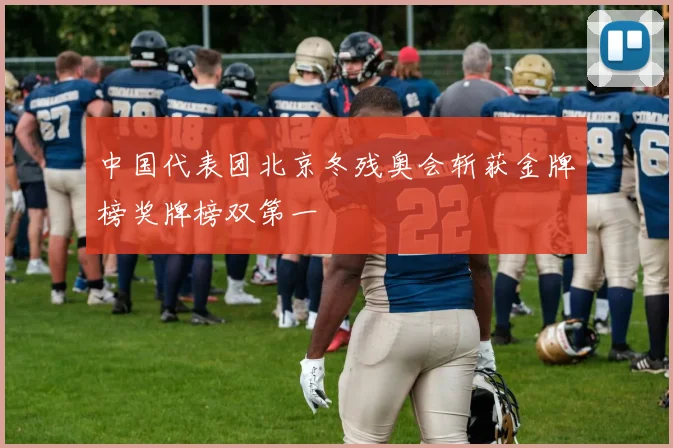 中国代表团北京冬残奥会斩获金牌榜奖牌榜双第一