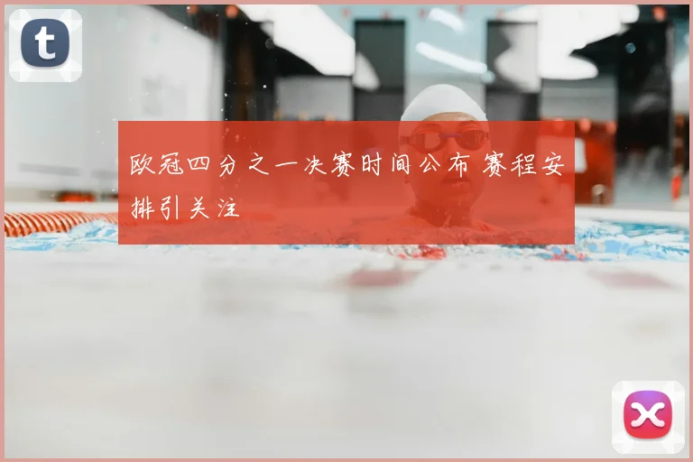 欧冠四分之一决赛时间公布 赛程安排引关注