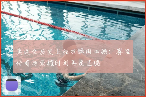 奥运会历史上经典瞬间回顾:赛场传奇与荣耀时刻再度呈现