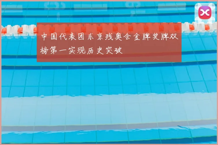 中国代表团东京残奥会金牌奖牌双榜第一实现历史突破