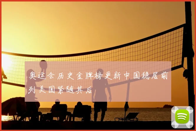 奥运会历史金牌榜更新中国稳居前列美国紧随其后