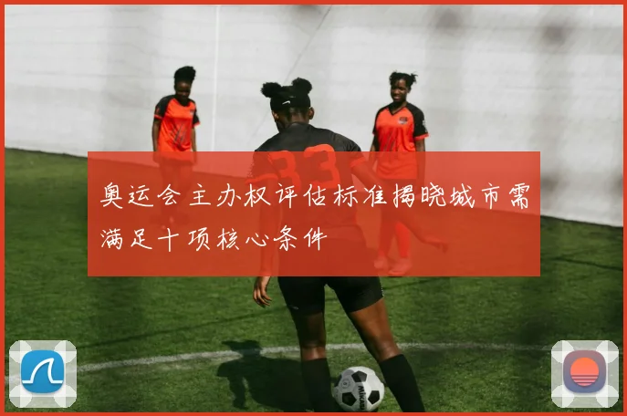 奥运会主办权评估标准揭晓城市需满足十项核心条件