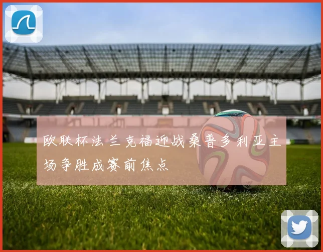 欧联杯法兰克福迎战桑普多利亚主场争胜成赛前焦点