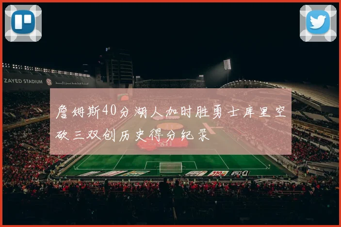 詹姆斯40分湖人加时胜勇士库里空砍三双创历史得分纪录