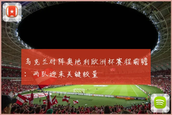 乌克兰对阵奥地利欧洲杯赛程前瞻:两队迎来关键较量