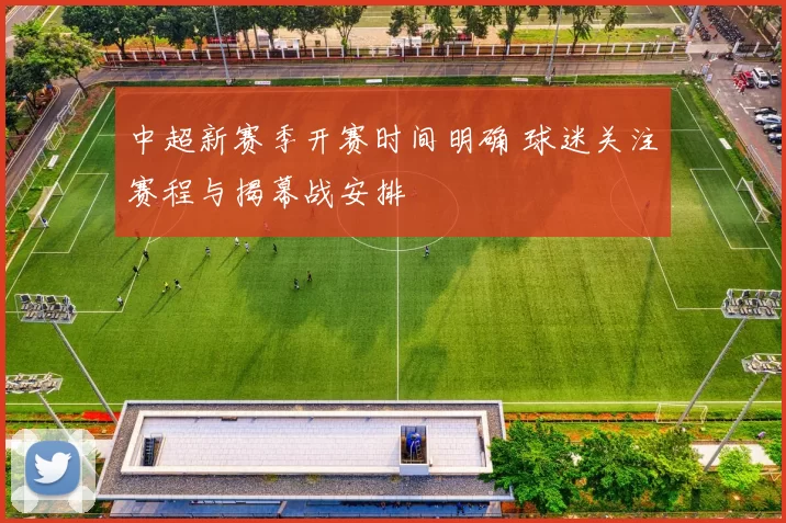 中超新赛季开赛时间明确 球迷关注赛程与揭幕战安排