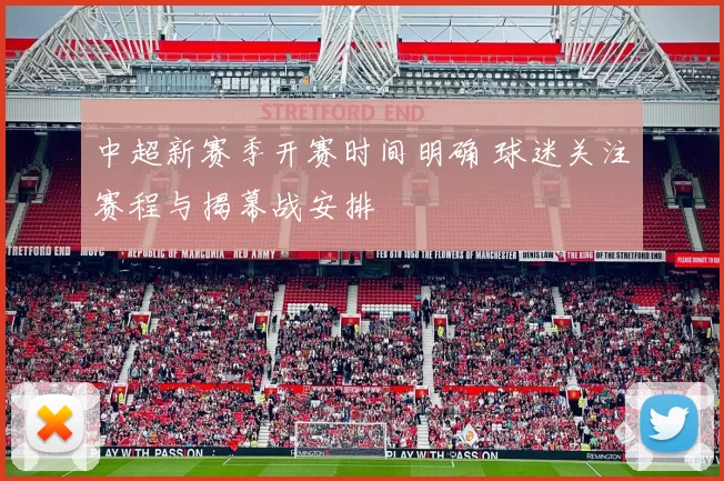 中超新赛季开赛时间明确 球迷关注赛程与揭幕战安排