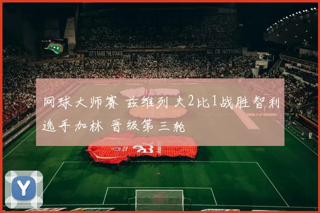 网球大师赛 兹维列夫2比1战胜智利选手加林 晋级第三轮