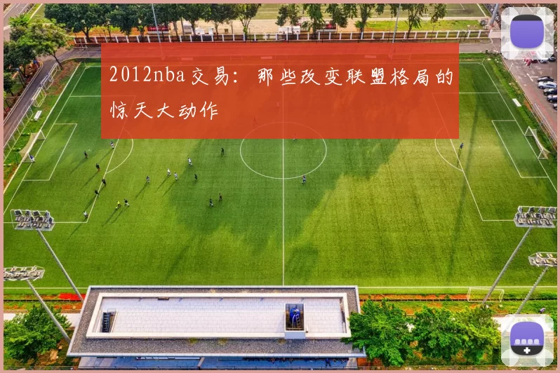 2012nba交易：那些改变联盟格局的惊天大动作